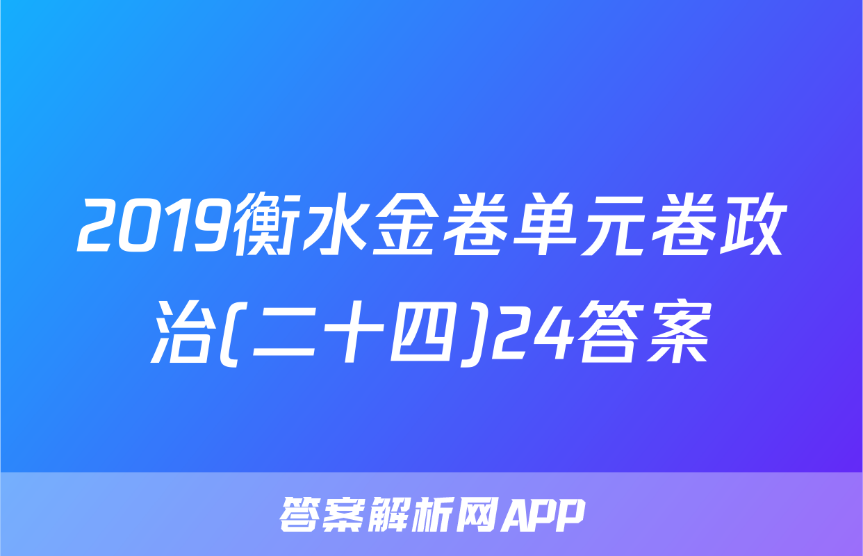 2019衡水金卷单元卷政治(二十四)24答案