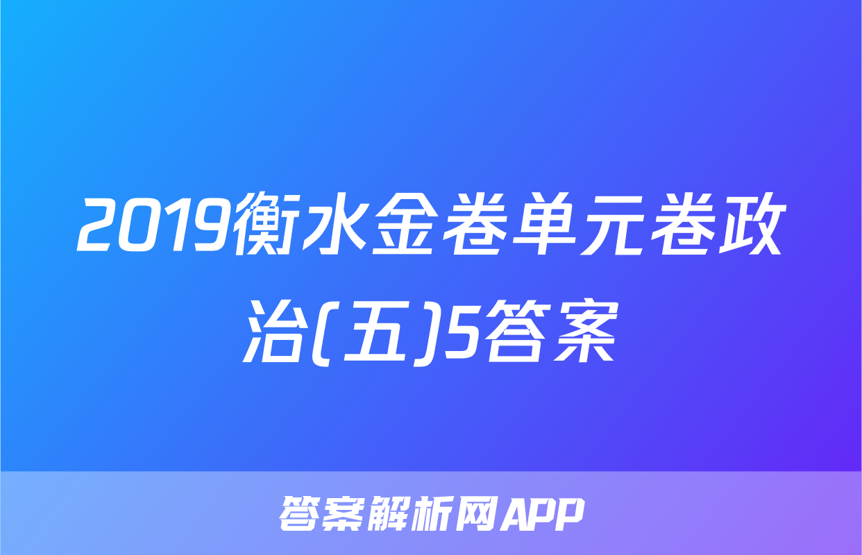 2019衡水金卷单元卷政治(五)5答案