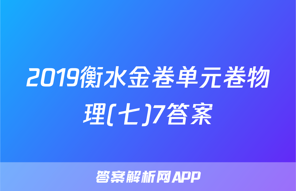 2019衡水金卷单元卷物理(七)7答案