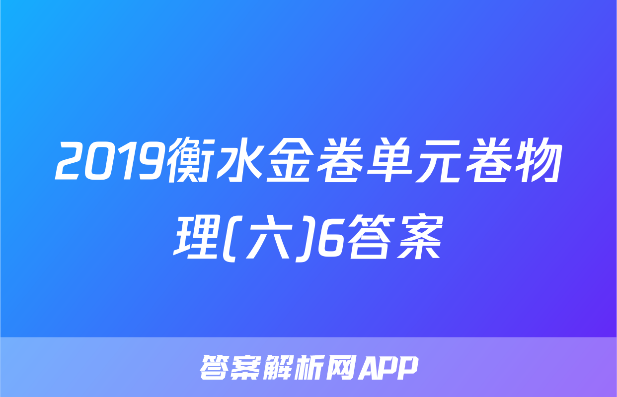 2019衡水金卷单元卷物理(六)6答案