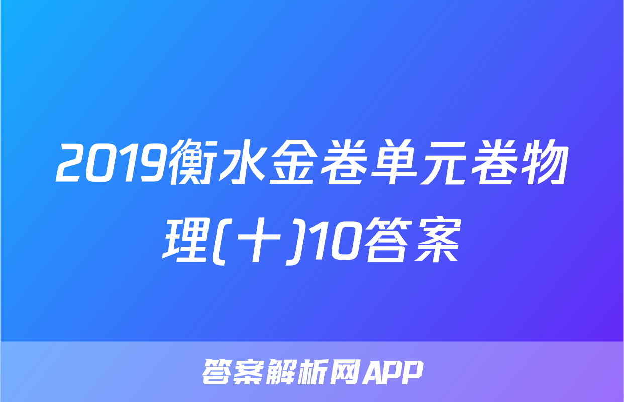 2019衡水金卷单元卷物理(十)10答案