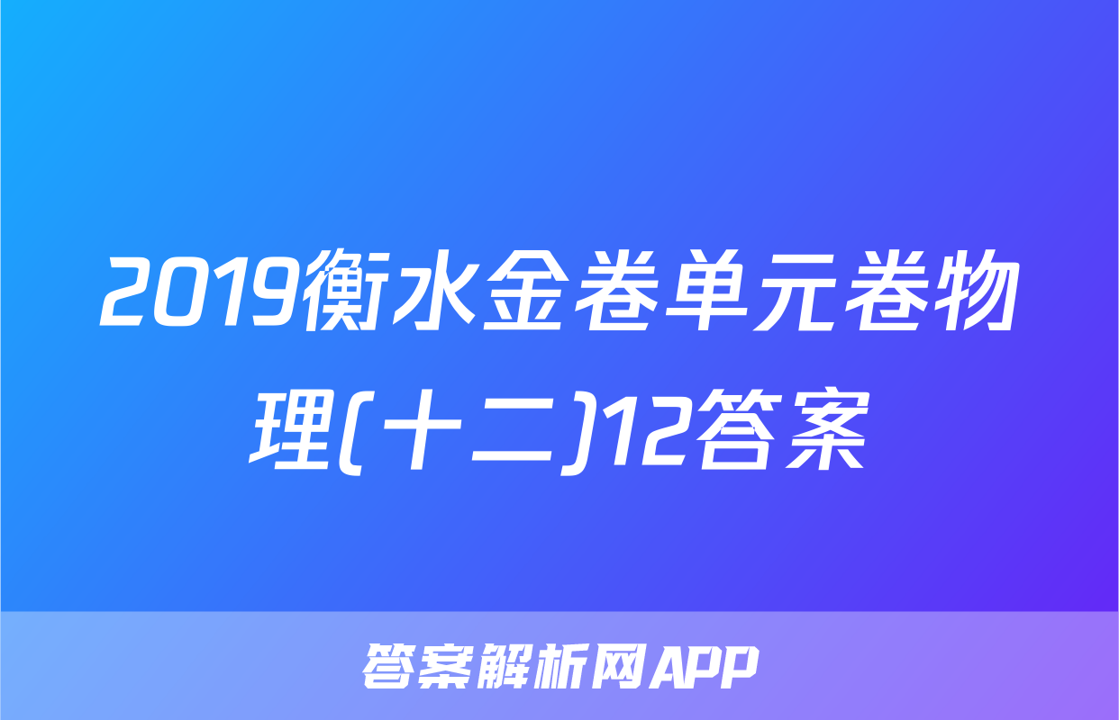 2019衡水金卷单元卷物理(十二)12答案