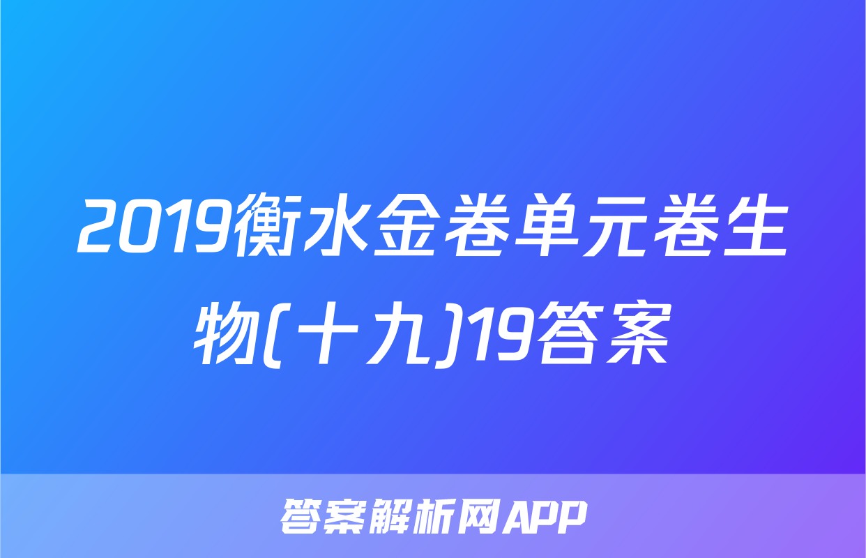 2019衡水金卷单元卷生物(十九)19答案