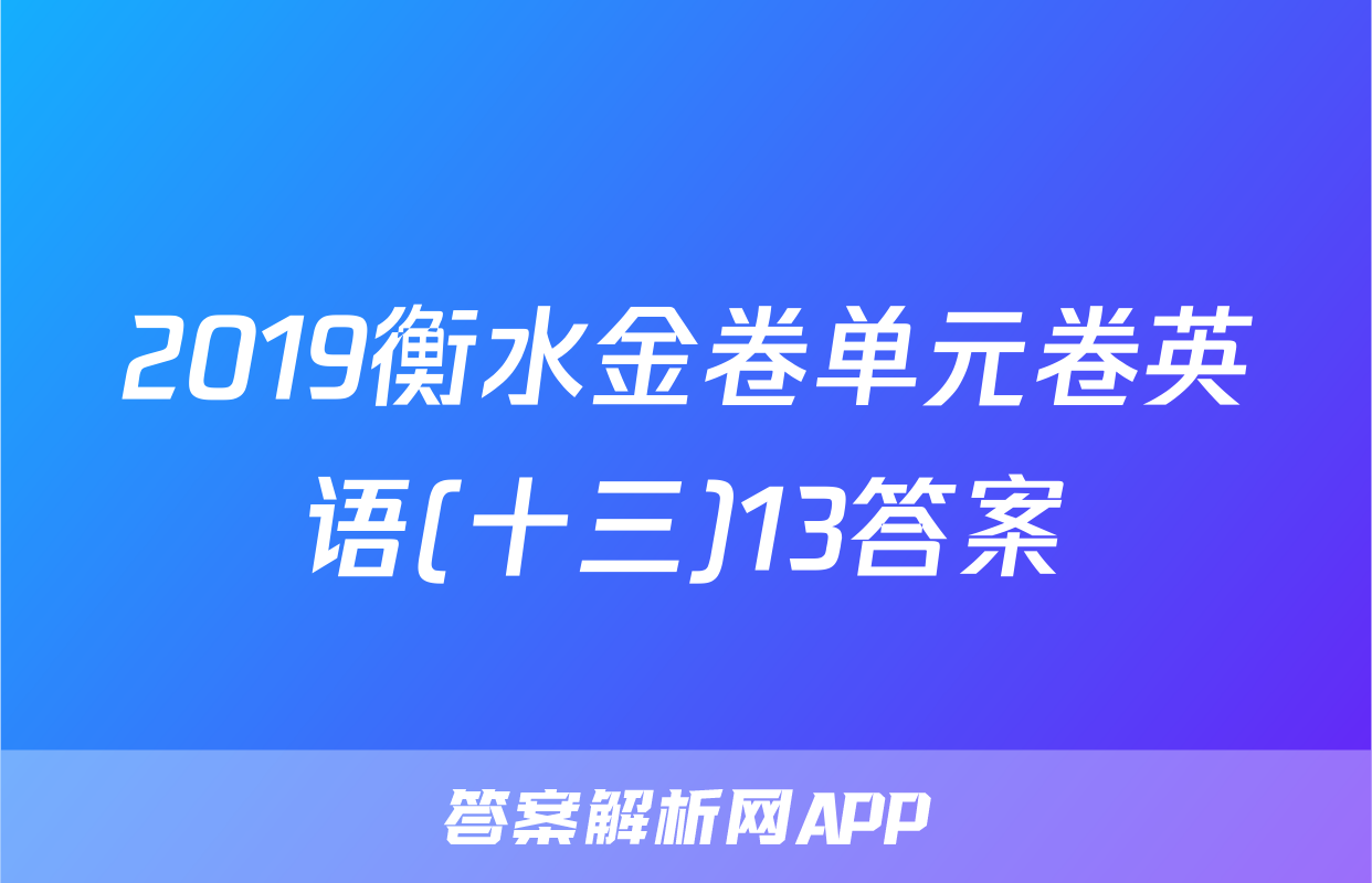 2019衡水金卷单元卷英语(十三)13答案