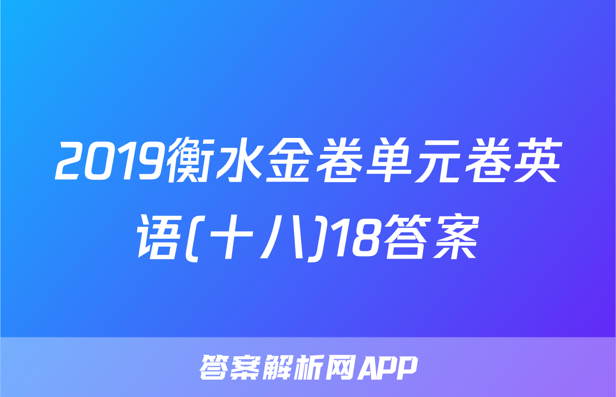 2019衡水金卷单元卷英语(十八)18答案