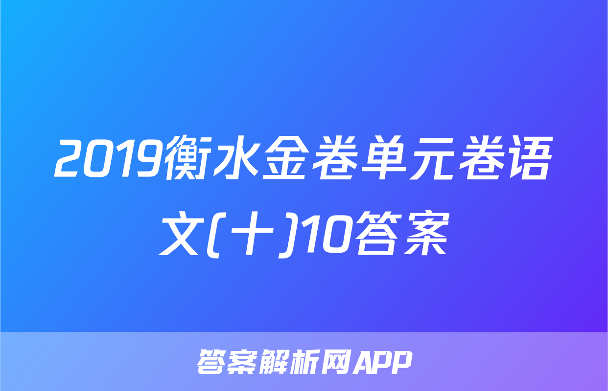 2019衡水金卷单元卷语文(十)10答案
