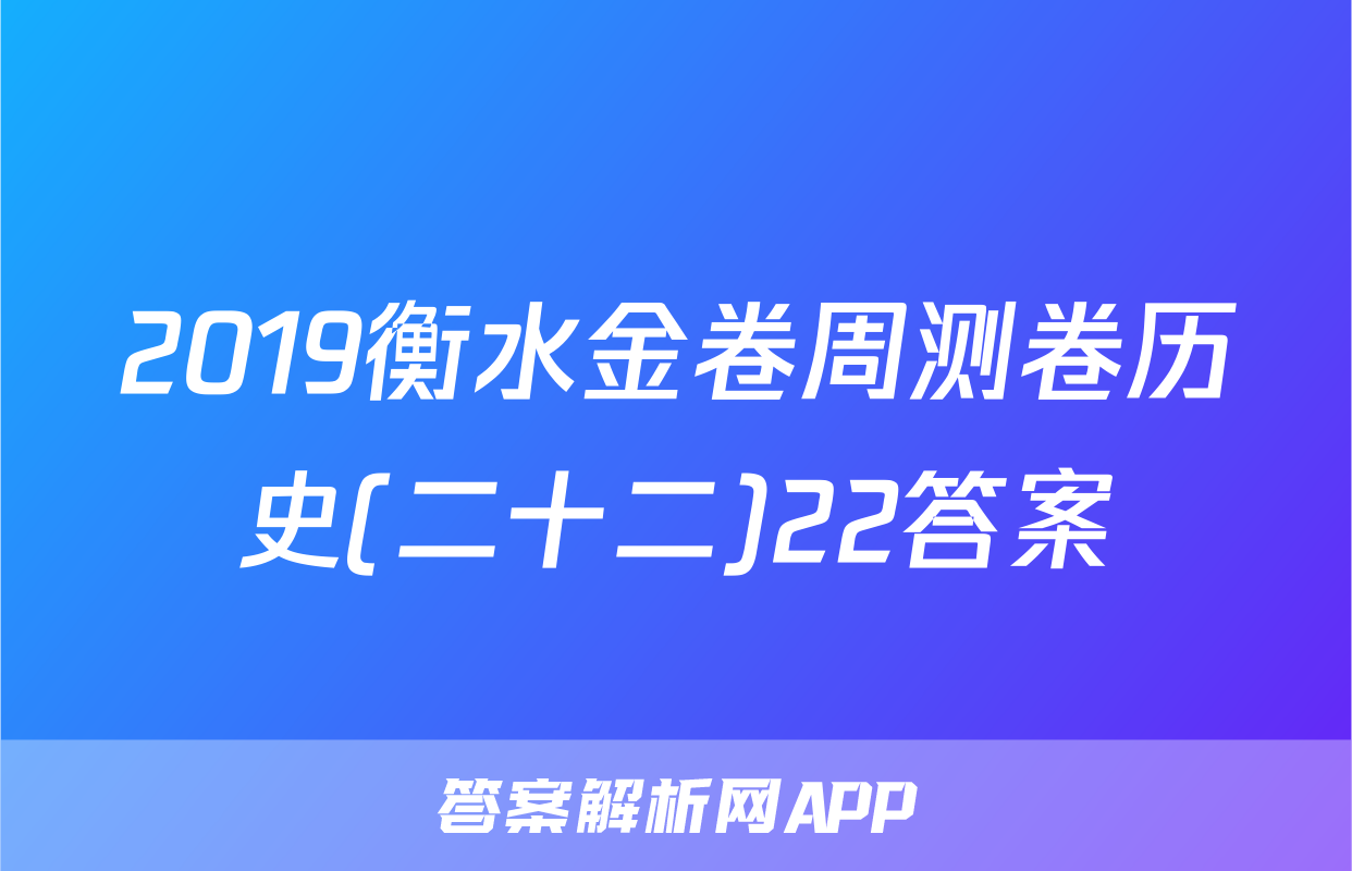 2019衡水金卷周测卷历史(二十二)22答案