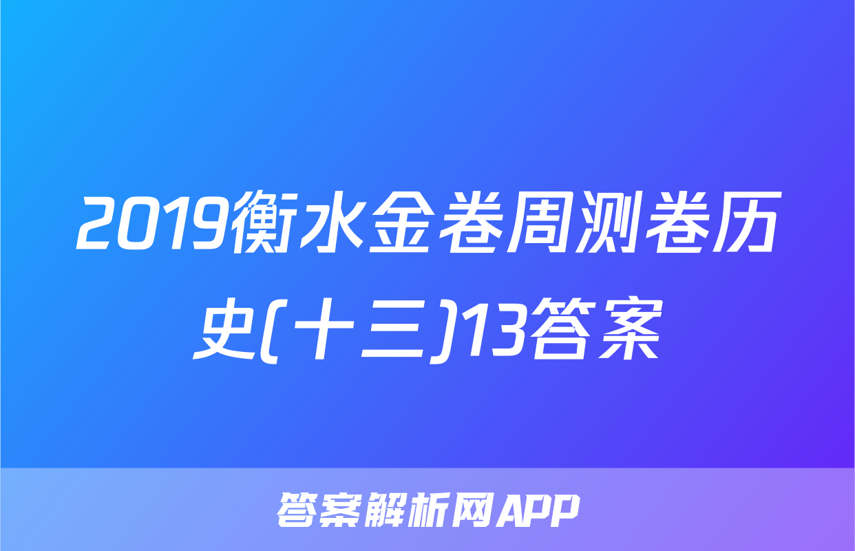 2019衡水金卷周测卷历史(十三)13答案