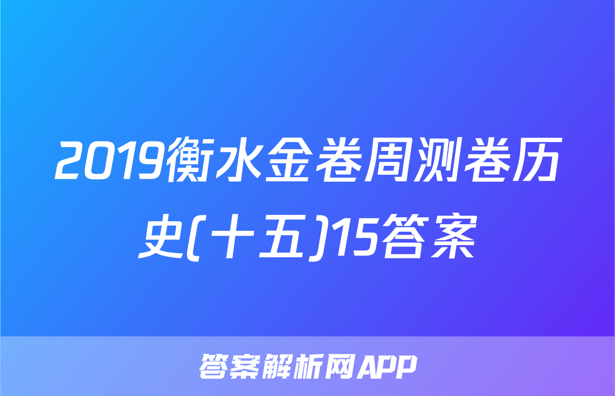 2019衡水金卷周测卷历史(十五)15答案