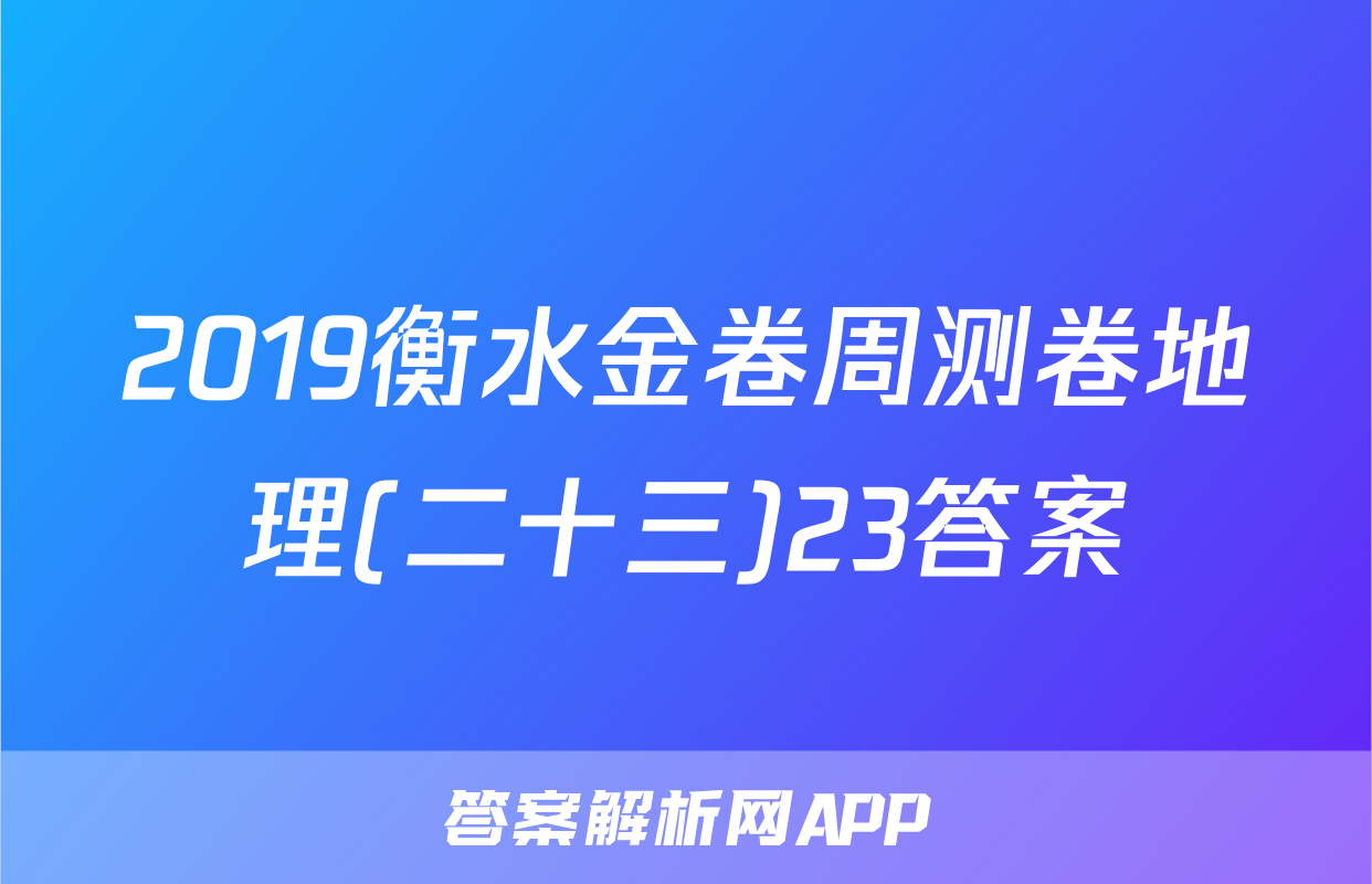 2019衡水金卷周测卷地理(二十三)23答案