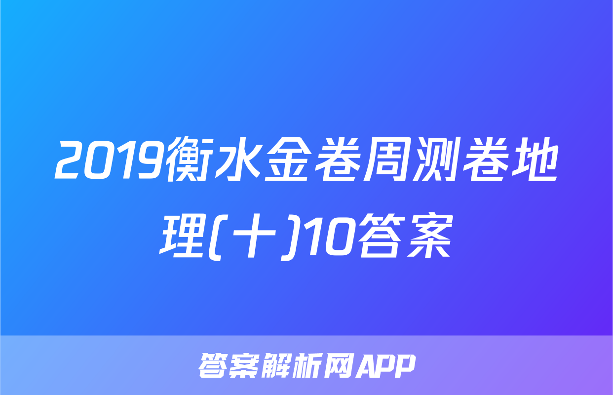 2019衡水金卷周测卷地理(十)10答案