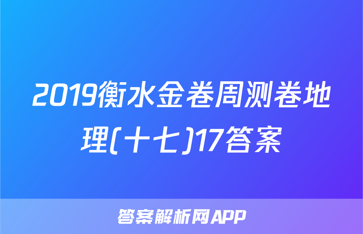 2019衡水金卷周测卷地理(十七)17答案
