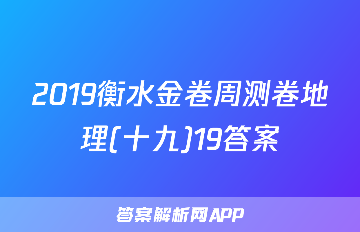 2019衡水金卷周测卷地理(十九)19答案