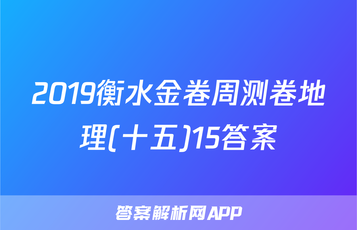 2019衡水金卷周测卷地理(十五)15答案