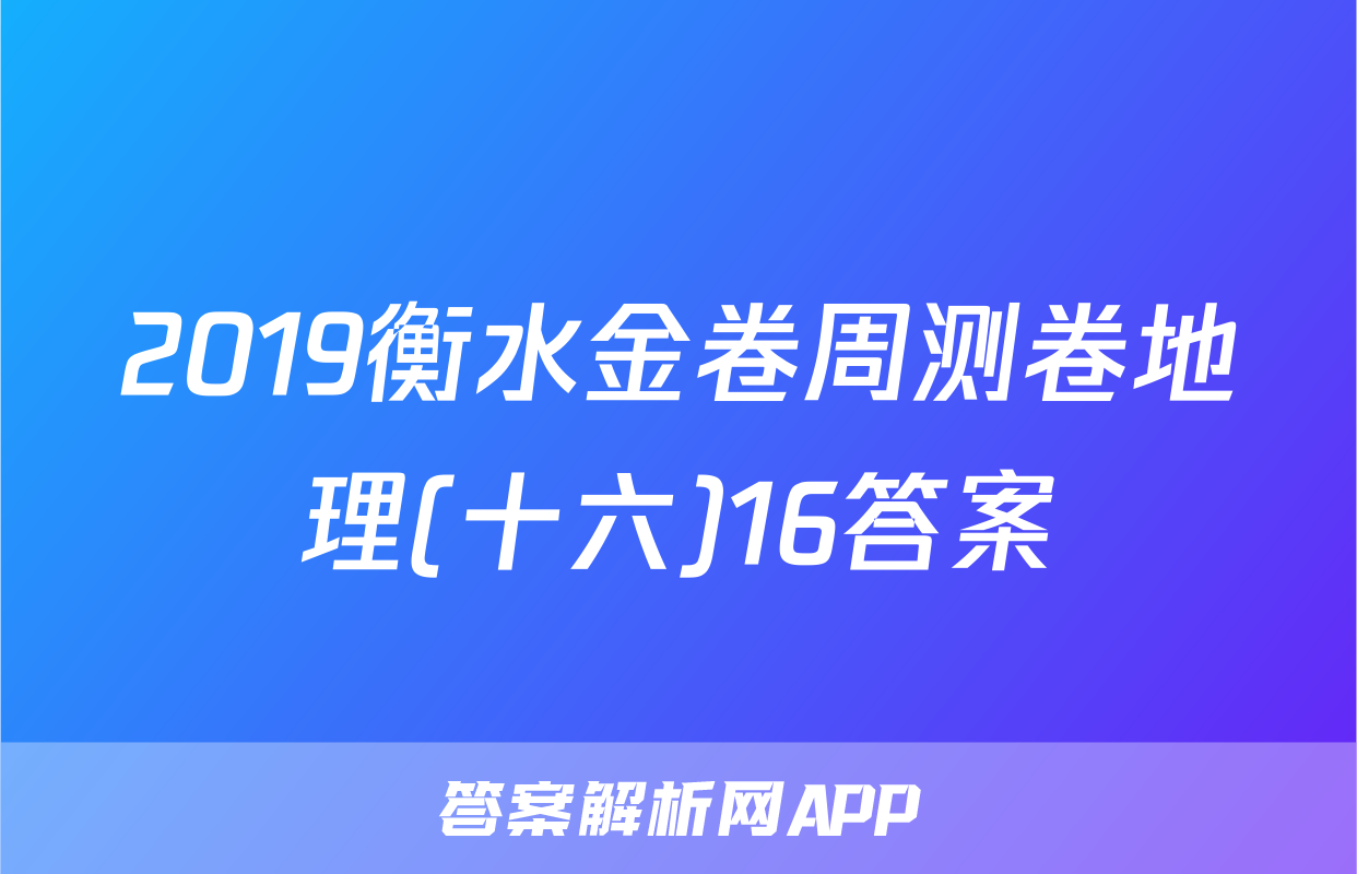 2019衡水金卷周测卷地理(十六)16答案