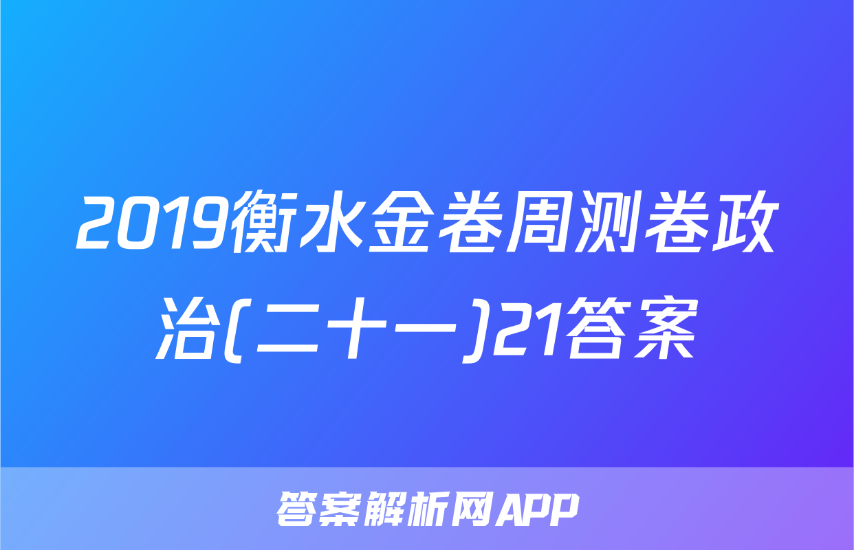 2019衡水金卷周测卷政治(二十一)21答案