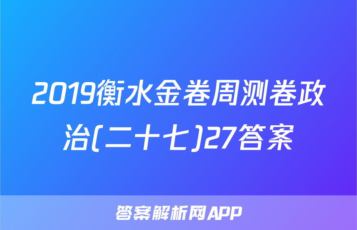 2019衡水金卷周测卷政治(二十七)27答案