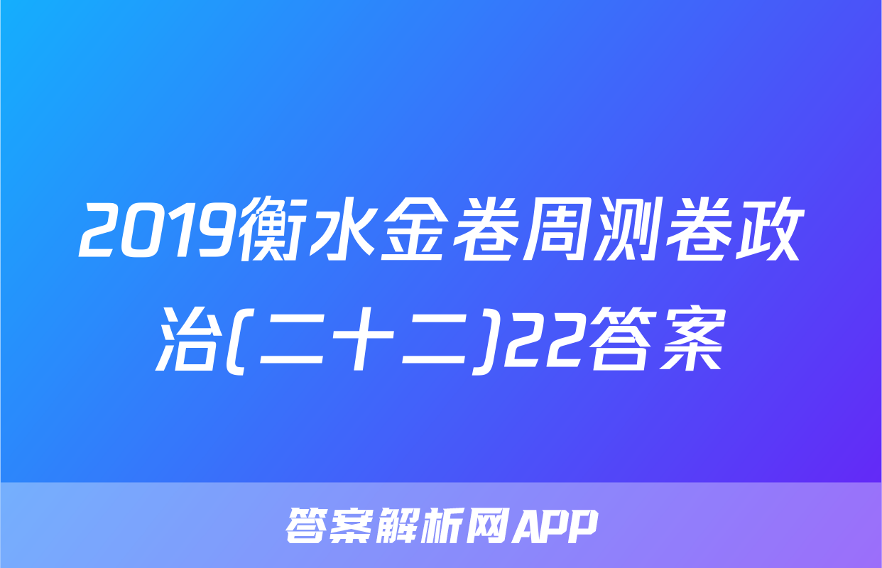 2019衡水金卷周测卷政治(二十二)22答案