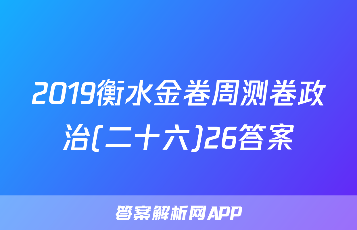 2019衡水金卷周测卷政治(二十六)26答案