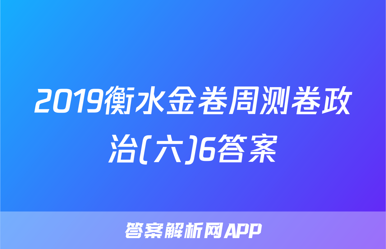 2019衡水金卷周测卷政治(六)6答案