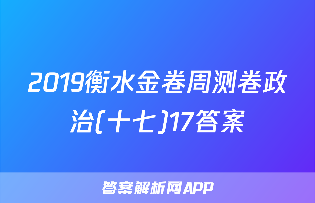 2019衡水金卷周测卷政治(十七)17答案