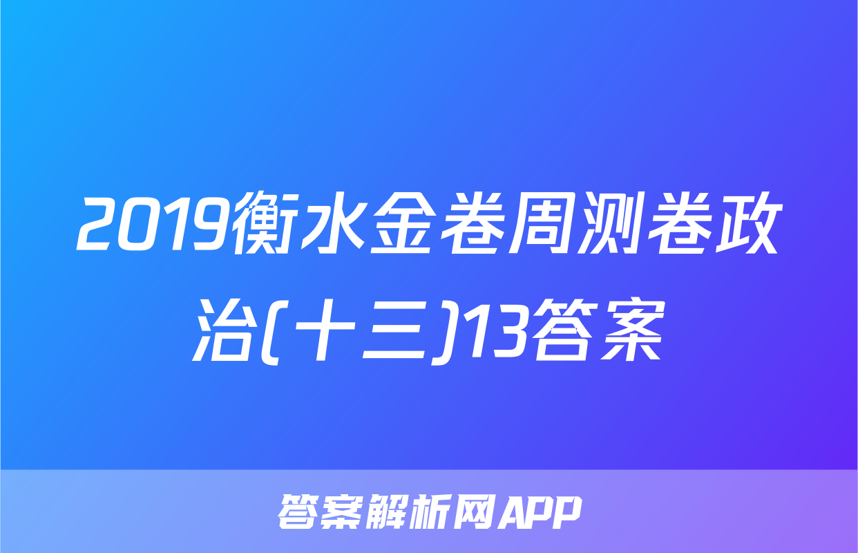 2019衡水金卷周测卷政治(十三)13答案