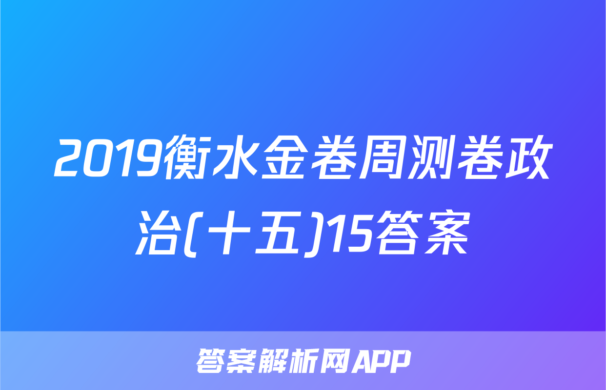 2019衡水金卷周测卷政治(十五)15答案