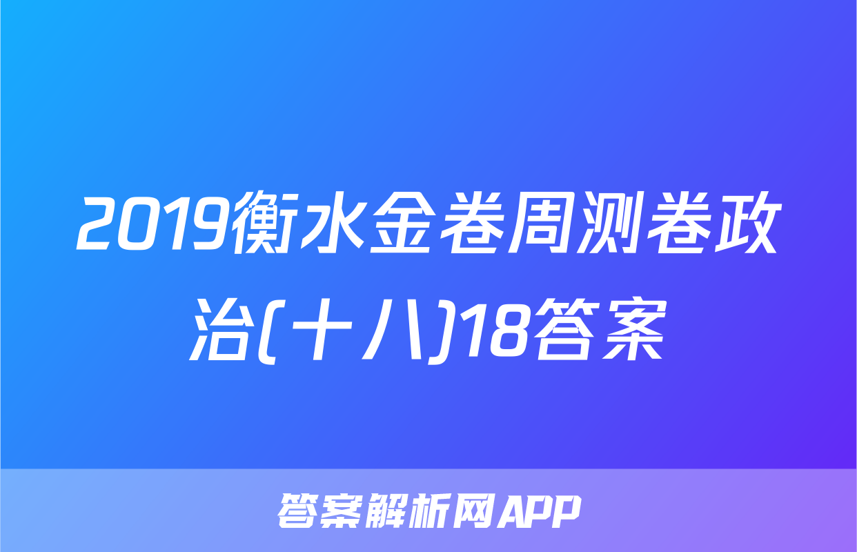 2019衡水金卷周测卷政治(十八)18答案