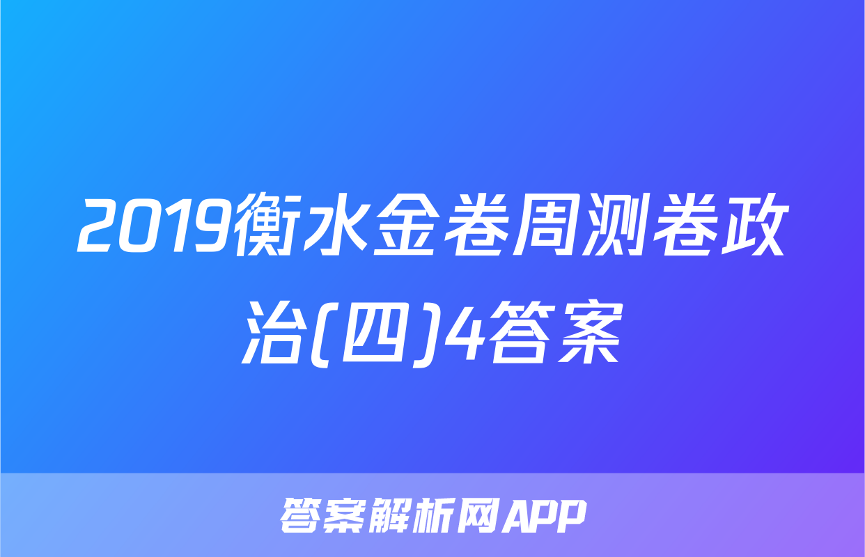 2019衡水金卷周测卷政治(四)4答案