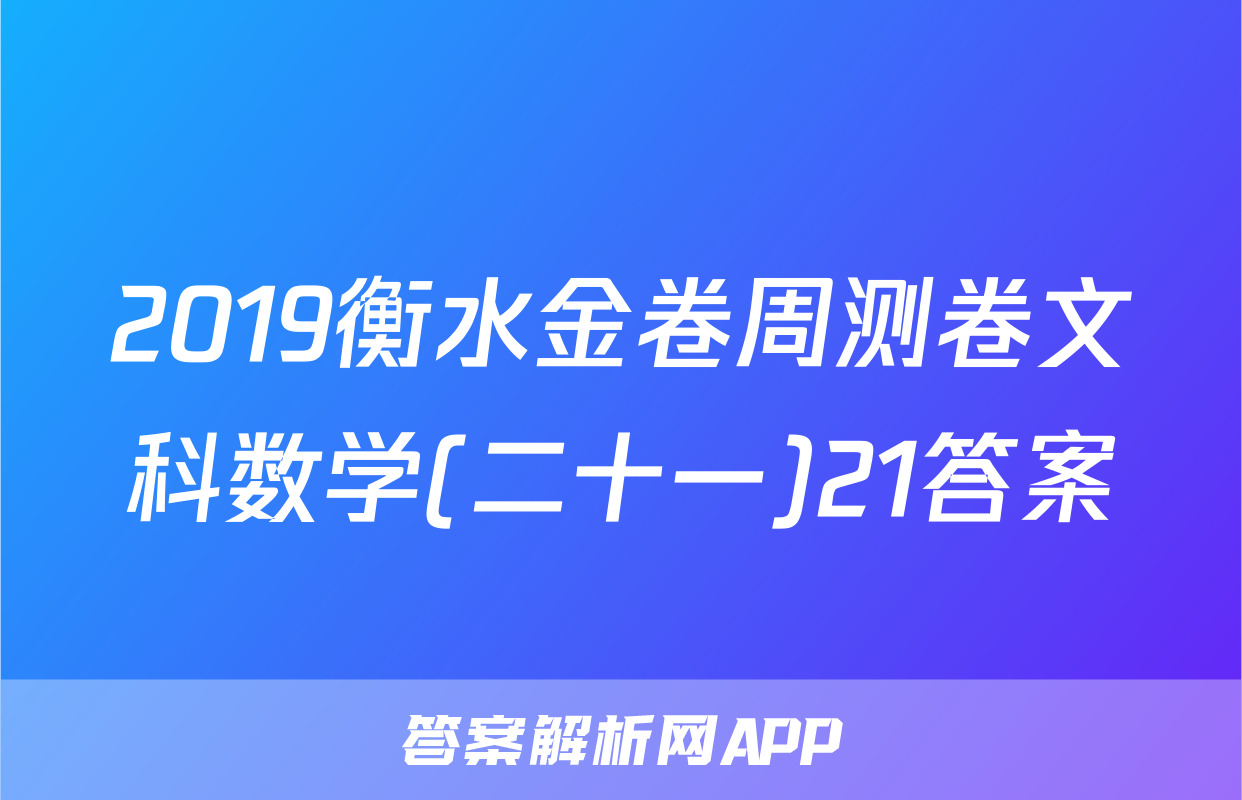 2019衡水金卷周测卷文科数学(二十一)21答案