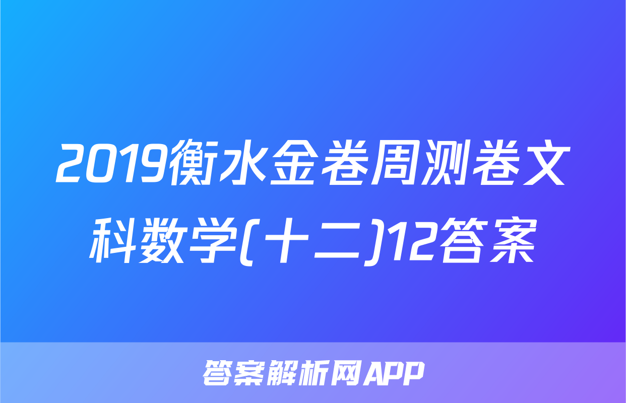 2019衡水金卷周测卷文科数学(十二)12答案