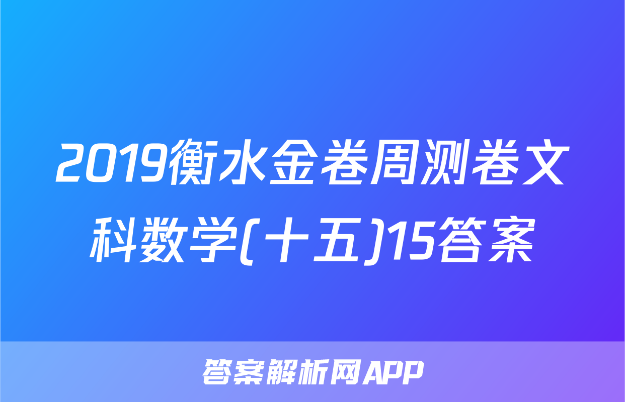 2019衡水金卷周测卷文科数学(十五)15答案