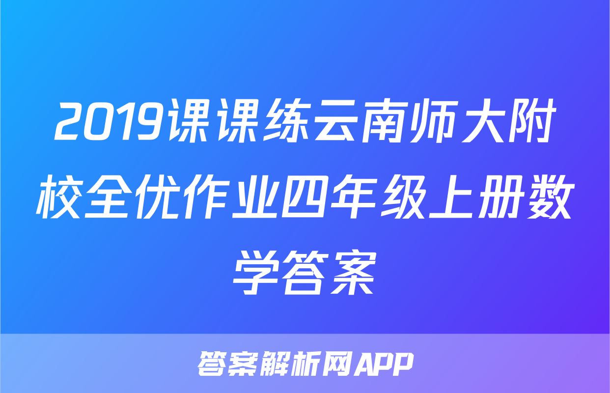 2019课课练云南师大附校全优作业四年级上册数学答案