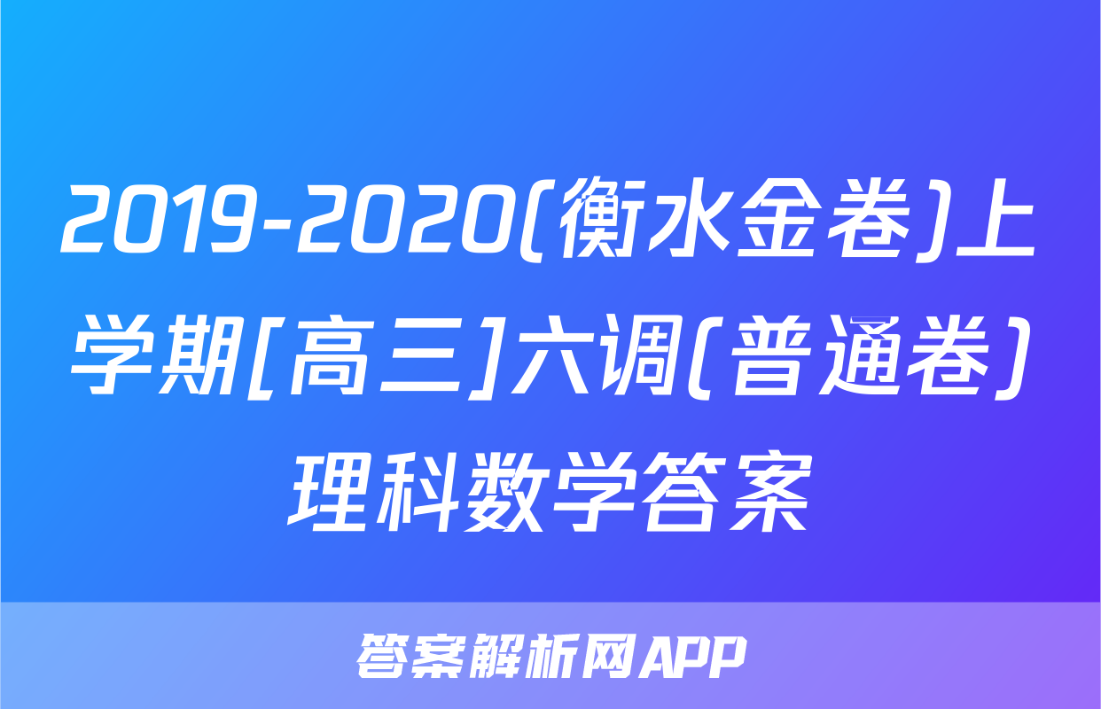 2019-2020(衡水金卷)上学期[高三]六调(普通卷)理科数学答案
