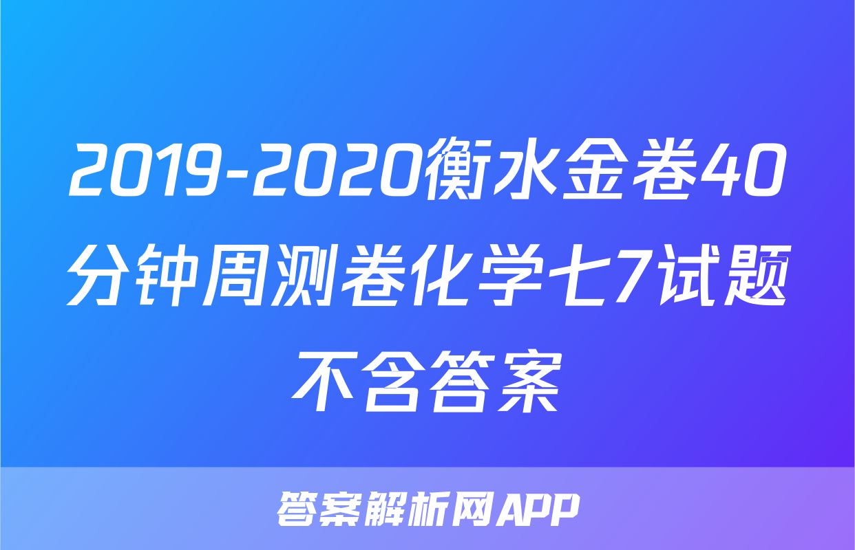 2019-2020衡水金卷40分钟周测卷化学七7试题不含答案