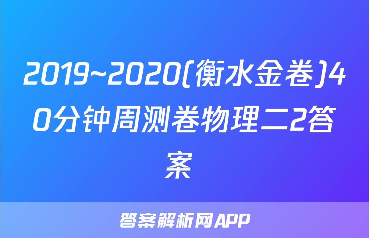 2019~2020(衡水金卷)40分钟周测卷物理二2答案 
