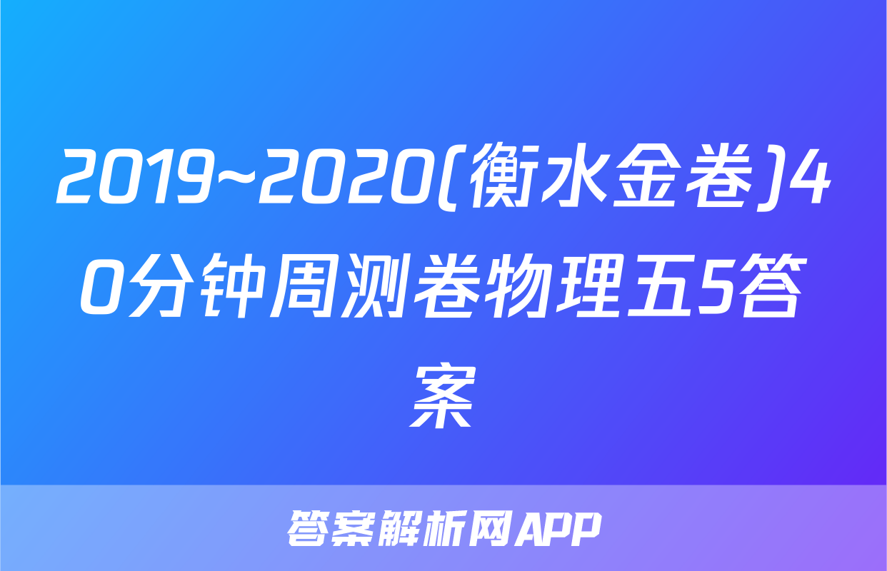 2019~2020(衡水金卷)40分钟周测卷物理五5答案