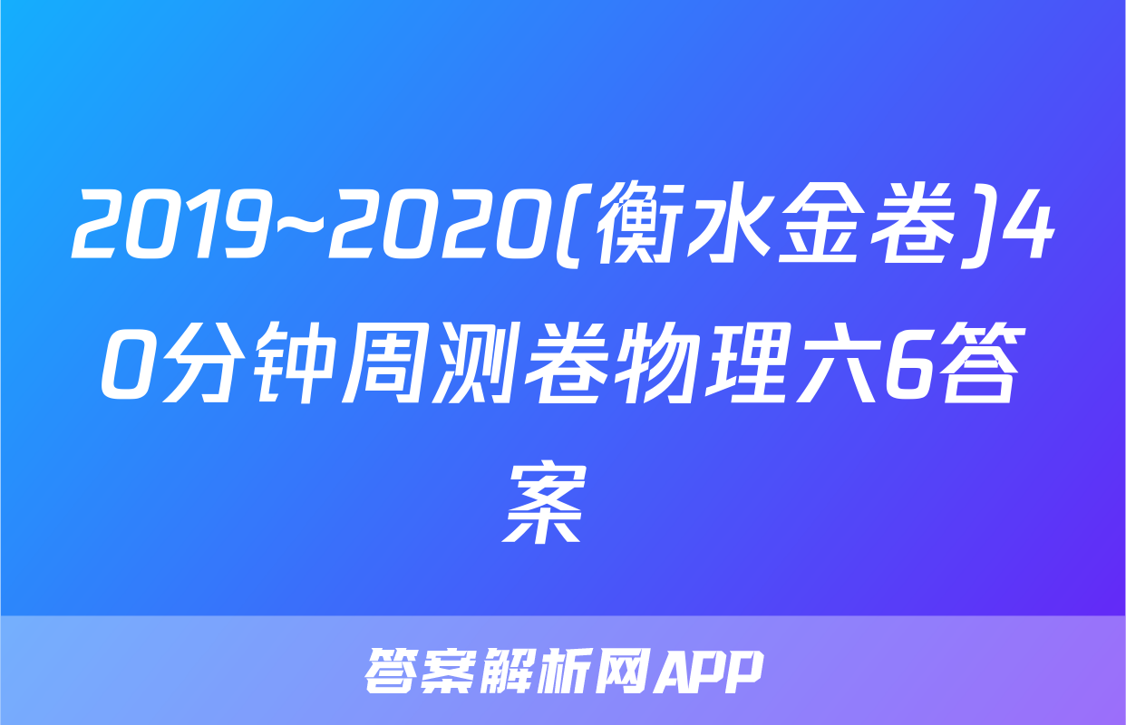 2019~2020(衡水金卷)40分钟周测卷物理六6答案 