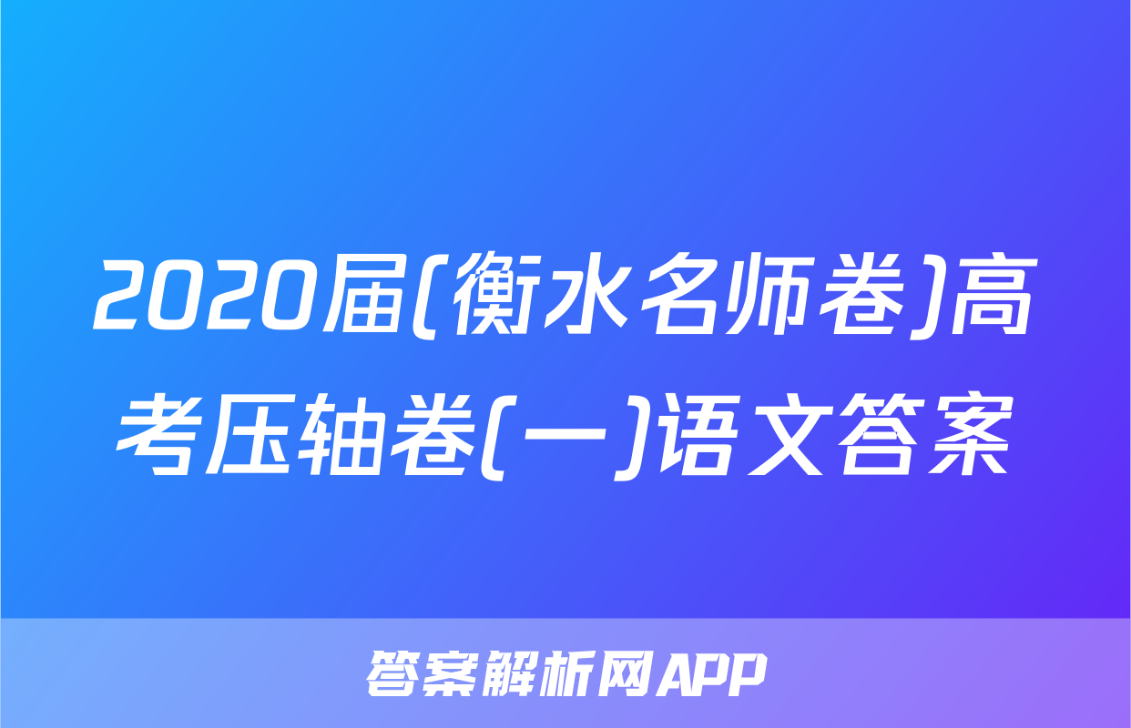 2020届(衡水名师卷)高考压轴卷(一)语文答案