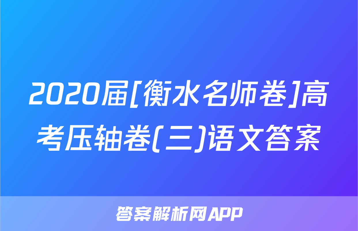 2020届[衡水名师卷]高考压轴卷(三)语文答案