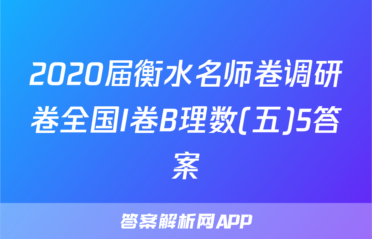 2020届衡水名师卷调研卷全国I卷B理数(五)5答案