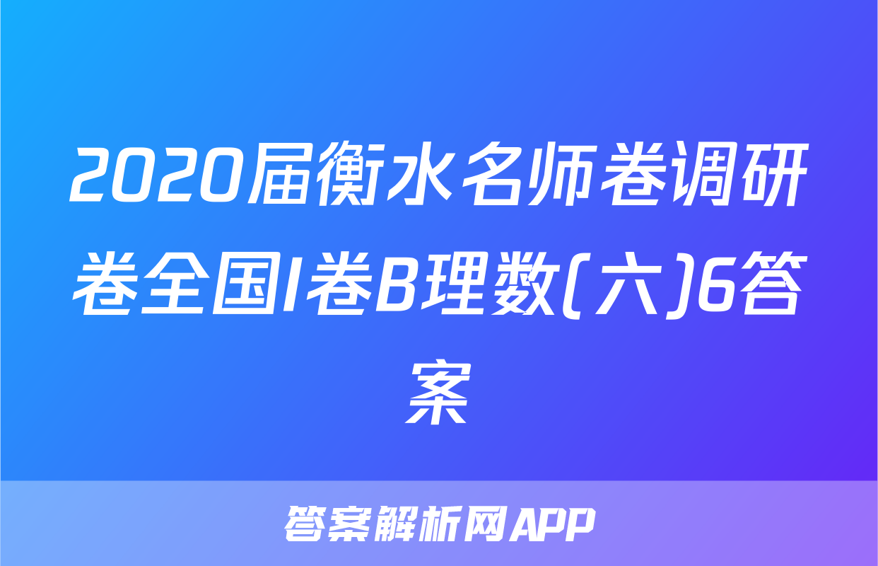 2020届衡水名师卷调研卷全国I卷B理数(六)6答案
