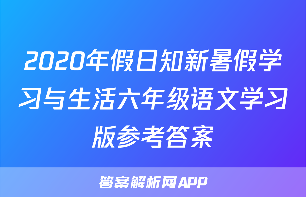 2020年假日知新暑假学习与生活六年级语文学习版参考答案
