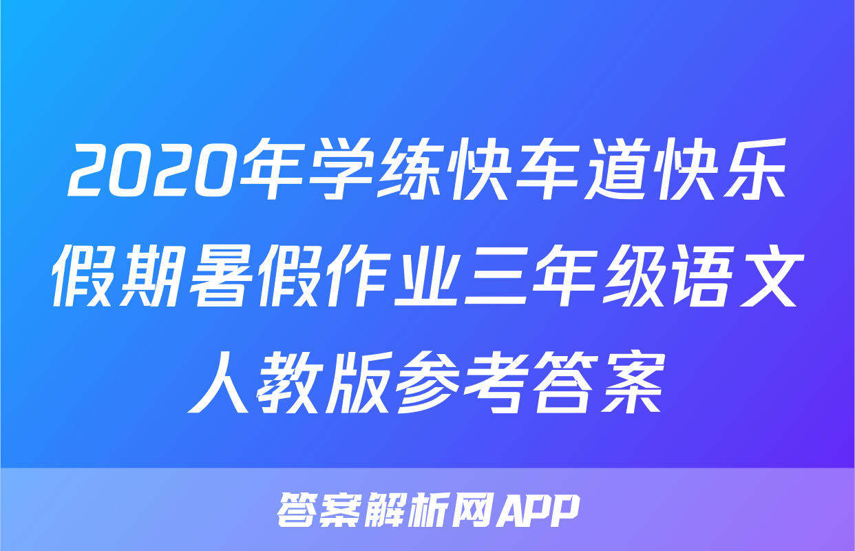 2020年学练快车道快乐假期暑假作业三年级语文人教版参考答案