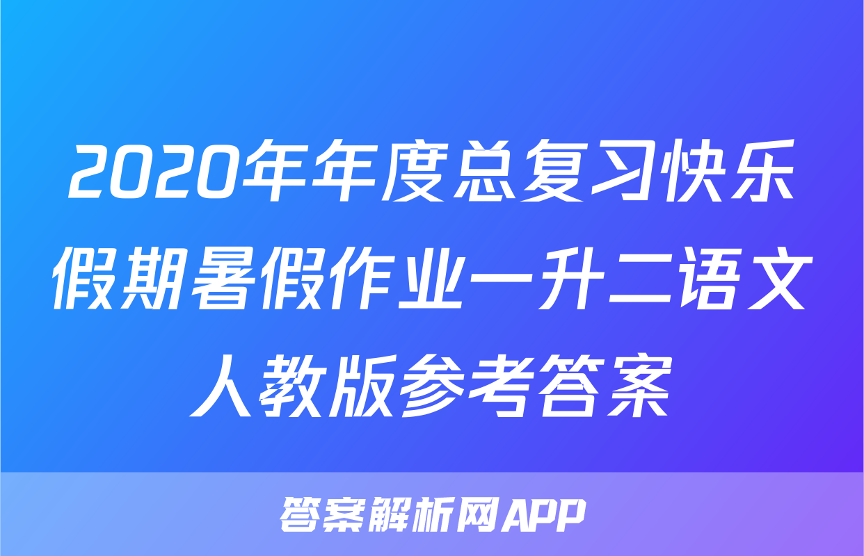 2020年年度总复习快乐假期暑假作业一升二语文人教版参考答案