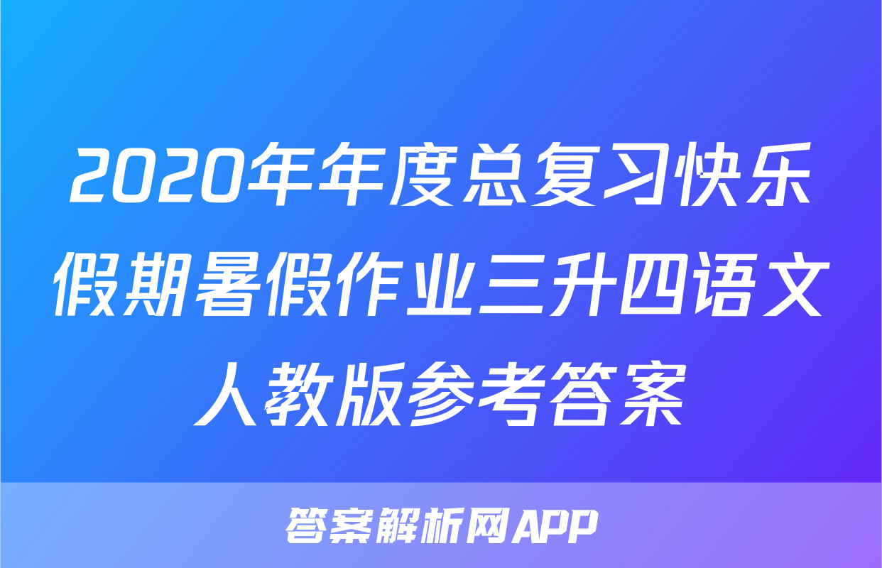2020年年度总复习快乐假期暑假作业三升四语文人教版参考答案