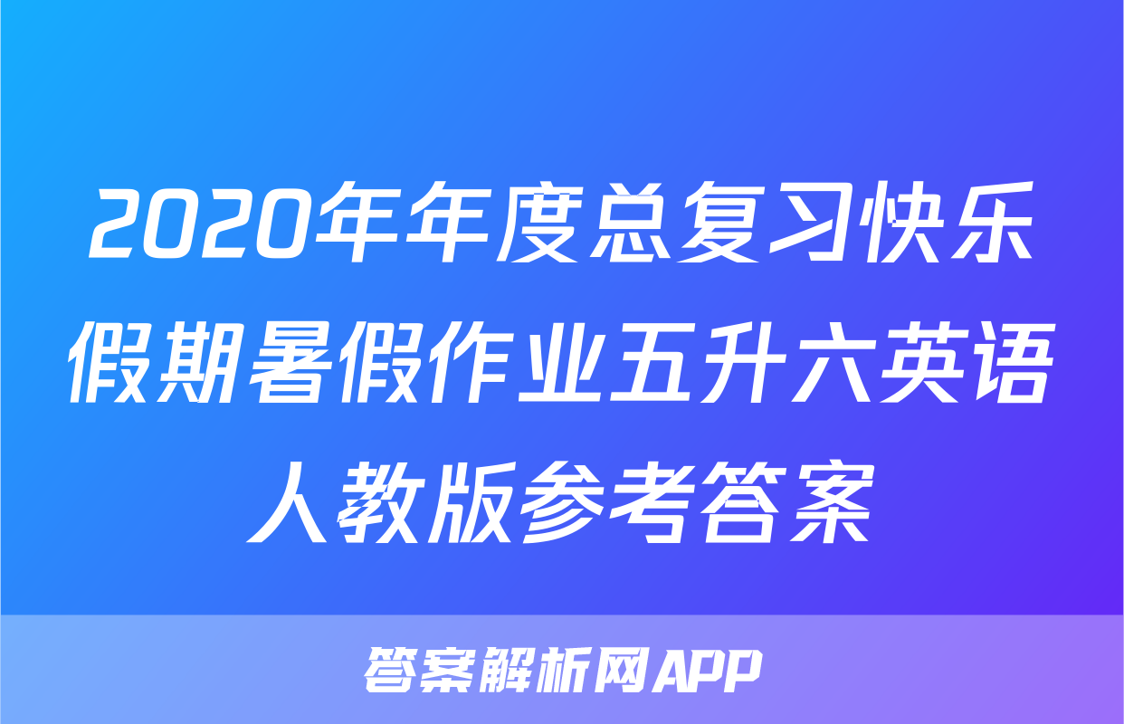 2020年年度总复习快乐假期暑假作业五升六英语人教版参考答案