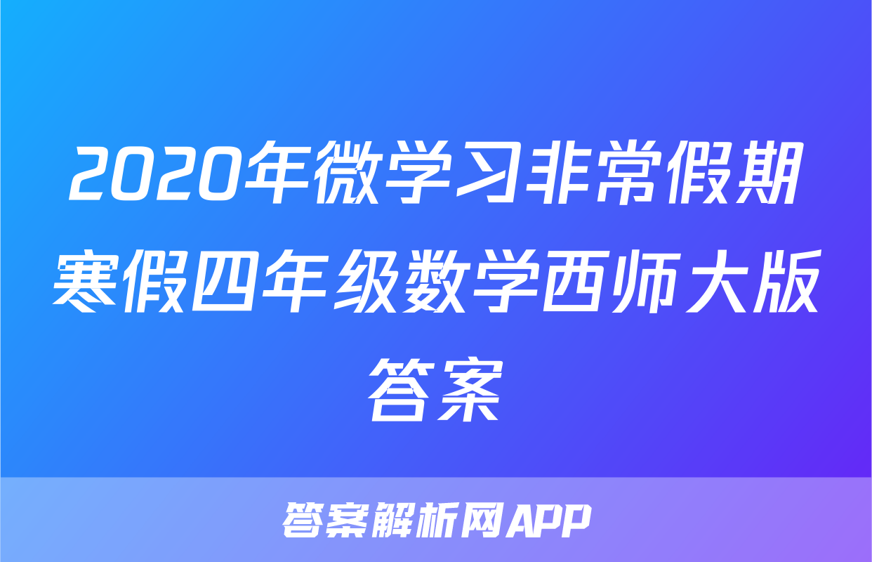 2020年微学习非常假期寒假四年级数学西师大版答案
