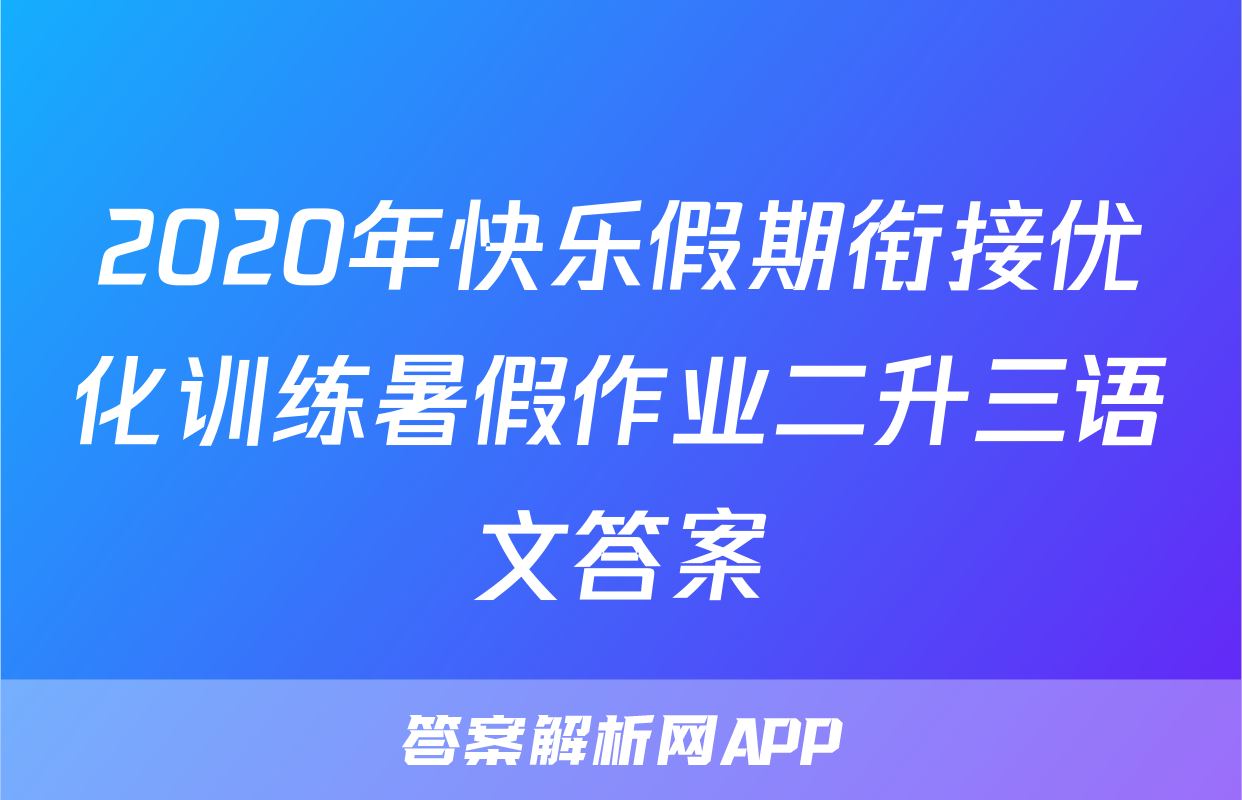 2020年快乐假期衔接优化训练暑假作业二升三语文答案