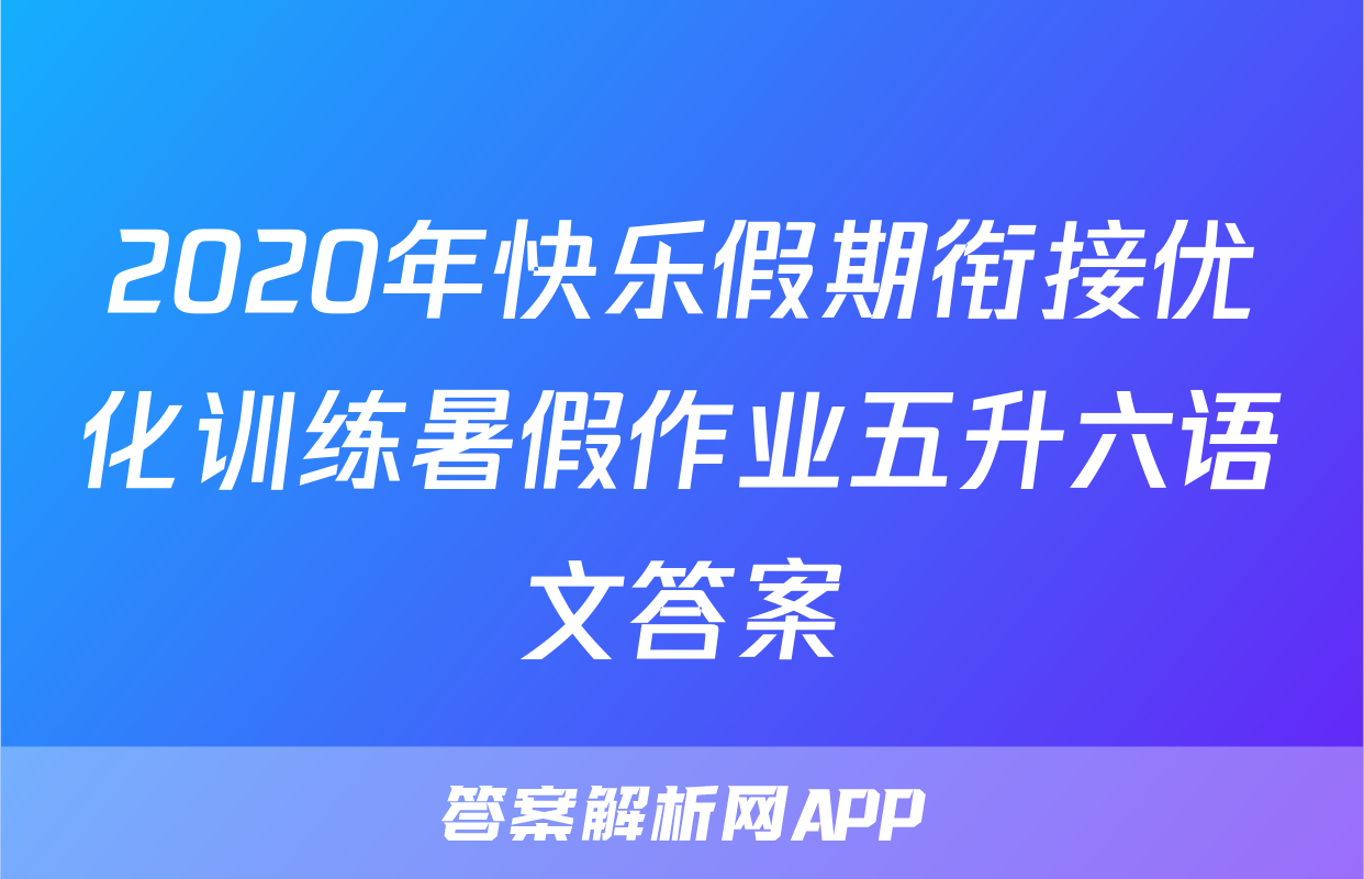 2020年快乐假期衔接优化训练暑假作业五升六语文答案